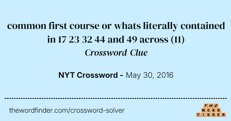 common first course or whats literally contained in 17 23 32 44 and 49 across crossword clue image