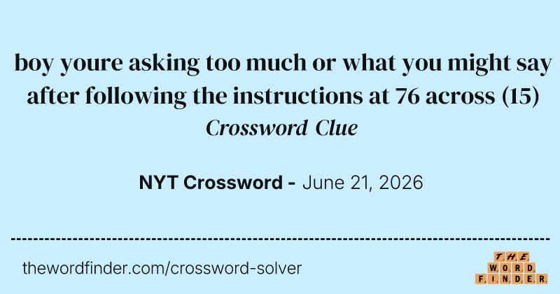 boy youre asking too much or what you might say after following the instructions at 76 across crossword clue image