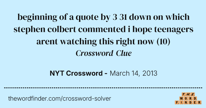 beginning of a quote by 3 31 down on which stephen colbert commented i hope teenagers arent watching this right now crossword clue image