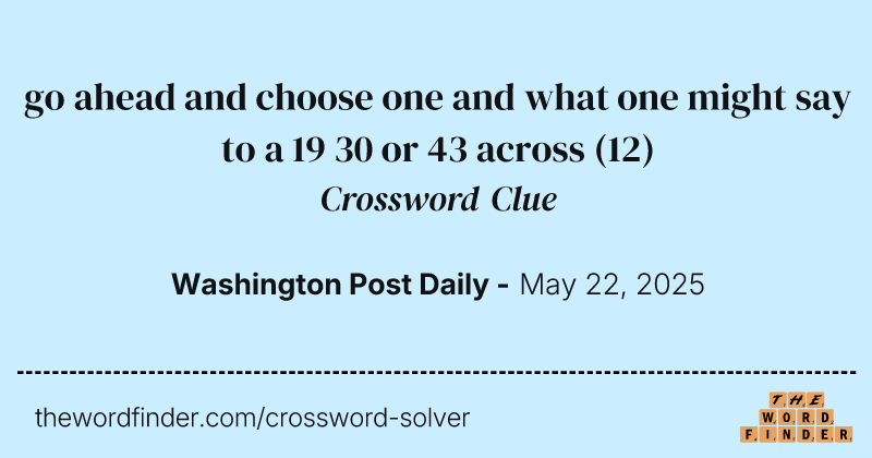 go ahead and choose one and what one might say to a 19 30 or 43 across crossword clue image