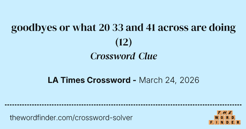goodbyes or what 20 33 and 41 across are doing crossword clue image