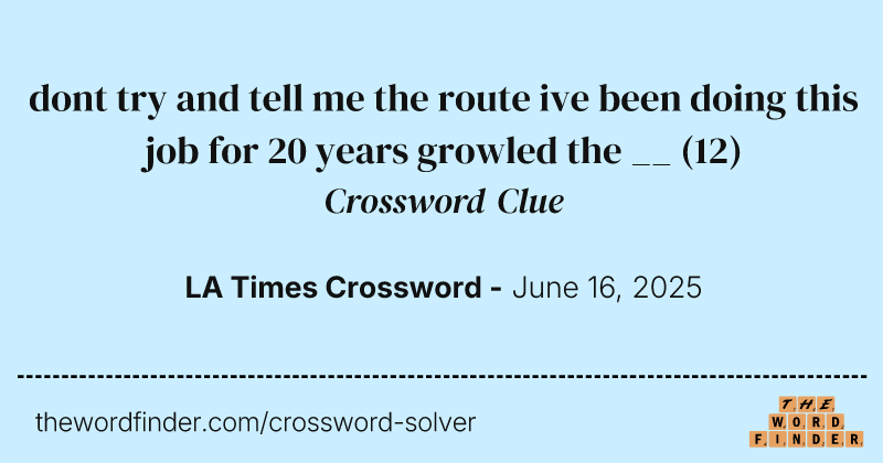 dont try and tell me the route ive been doing this job for 20 years growled the __ crossword clue image