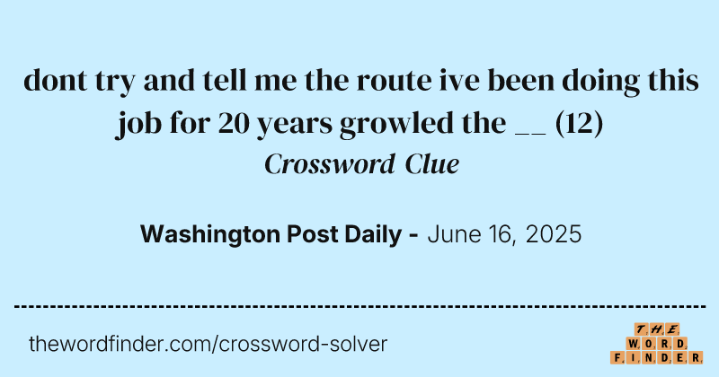 dont try and tell me the route ive been doing this job for 20 years growled the __ crossword clue image