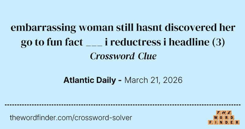 embarrassing woman still hasnt discovered her go to fun fact ___ i reductress i headline crossword clue image