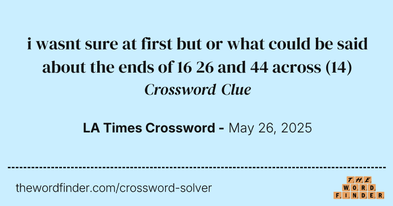 i wasnt sure at first but or what could be said about the ends of 16 26 and 44 across crossword clue image