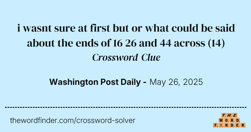 i wasnt sure at first but or what could be said about the ends of 16 26 and 44 across crossword clue image
