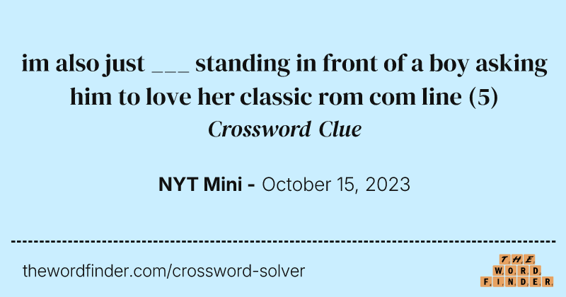 im also just ___ standing in front of a boy asking him to love her classic rom com line crossword clue image