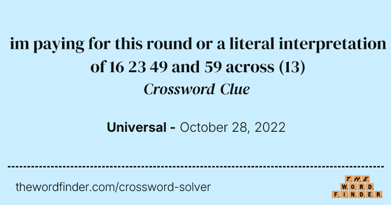 im paying for this round or a literal interpretation of 16 23 49 and 59 across crossword clue image