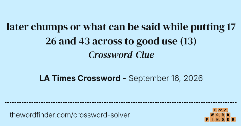 later chumps or what can be said while putting 17 26 and 43 across to good use crossword clue image