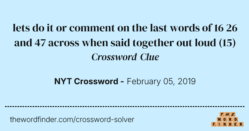 lets do it or comment on the last words of 16 26 and 47 across when said together out loud crossword clue image