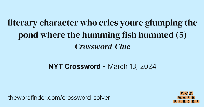 literary character who cries youre glumping the pond where the humming fish hummed crossword clue image