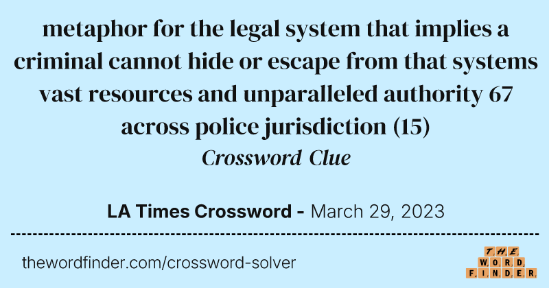 metaphor for the legal system that implies a criminal cannot hide or escape from that systems vast resources and unparalleled authority 67 across police jurisdiction crossword clue image