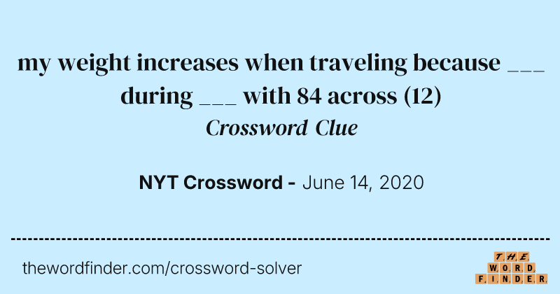 my weight increases when traveling because ___ during ___ with 84 across crossword clue image