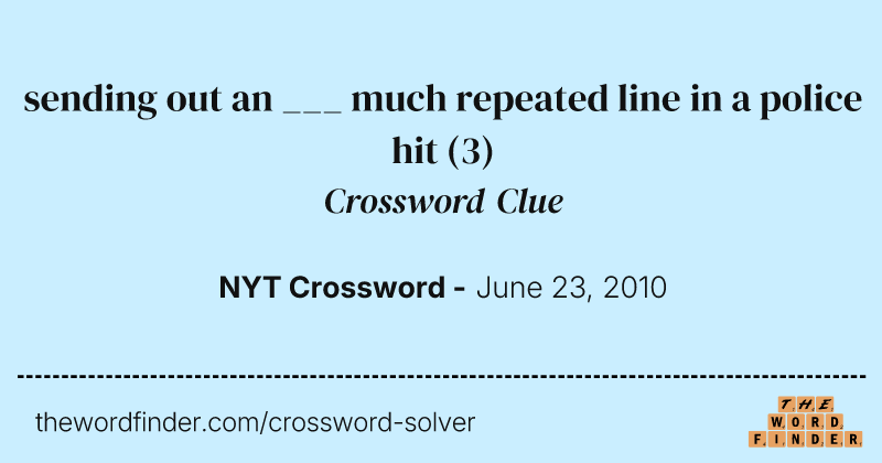 sending out an ___ much repeated line in a police hit crossword clue image