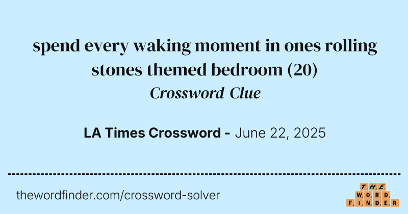 spend every waking moment in ones rolling stones themed bedroom crossword clue image