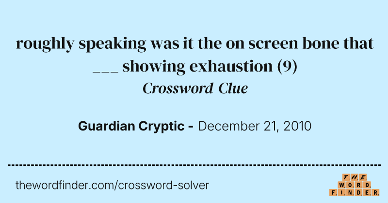 roughly speaking was it the on screen bone that ___ showing exhaustion crossword clue image