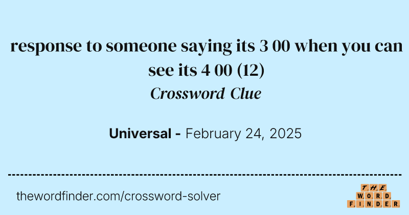 response to someone saying its 3 00 when you can see its 4 00 crossword clue image