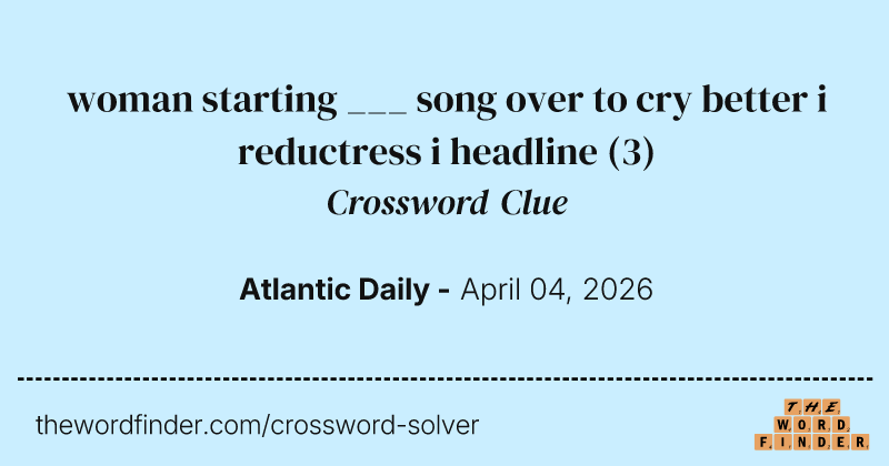 woman starting ___ song over to cry better i reductress i headline crossword clue image