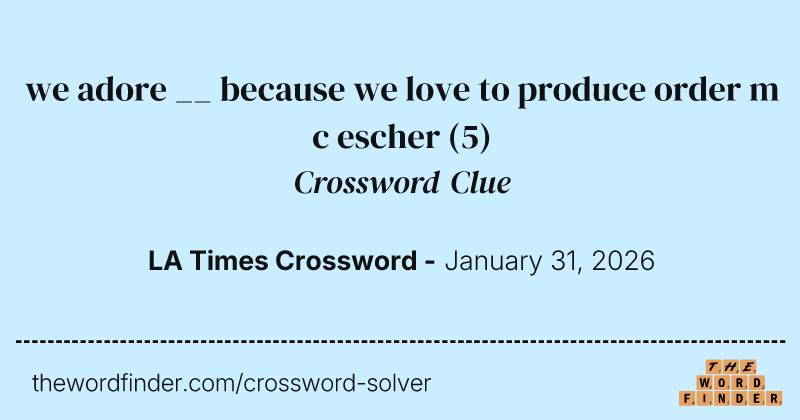 we adore __ because we love to produce order m c escher crossword clue image