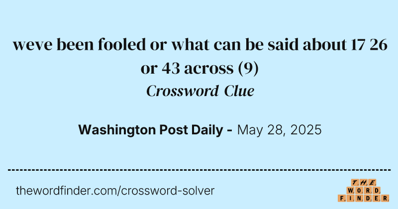 weve been fooled or what can be said about 17 26 or 43 across crossword clue image