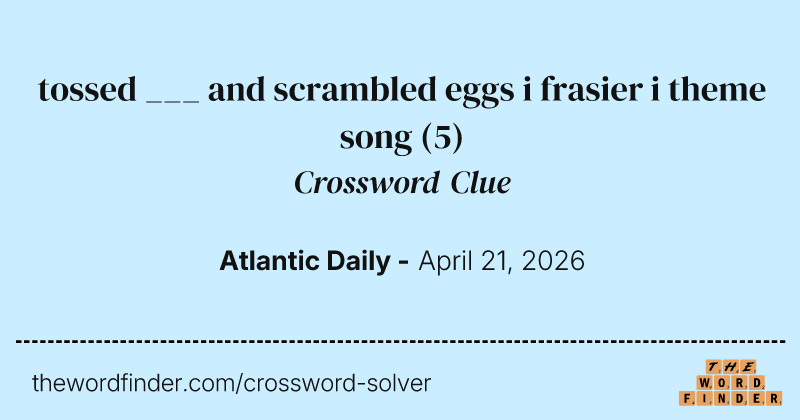 tossed ___ and scrambled eggs i frasier i theme song crossword clue image