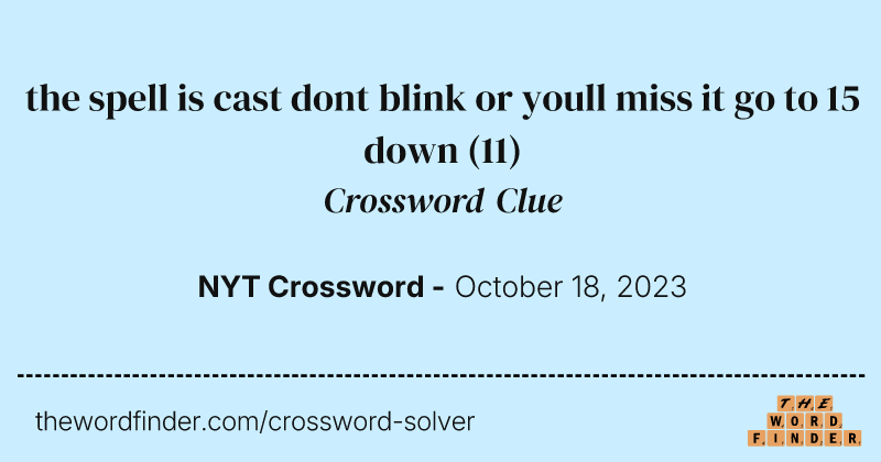 the spell is cast dont blink or youll miss it go to 15 down crossword clue image
