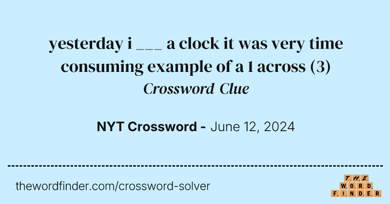 yesterday i ___ a clock it was very time consuming example of a 1 across crossword clue image